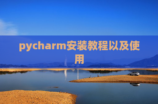 pycharm安装教程以及使用 pycharm安装教程以及使用